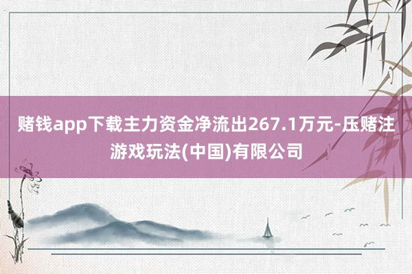 赌钱app下载主力资金净流出267.1万元-压赌注游戏玩法(中国)有限公司