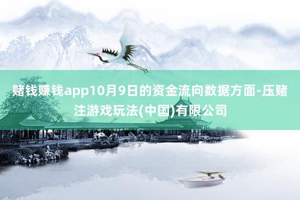 赌钱赚钱app10月9日的资金流向数据方面-压赌注游戏玩法(中国)有限公司