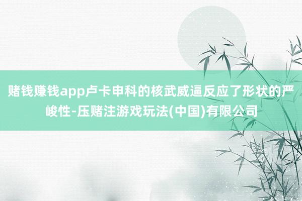 赌钱赚钱app卢卡申科的核武威逼反应了形状的严峻性-压赌注游戏玩法(中国)有限公司