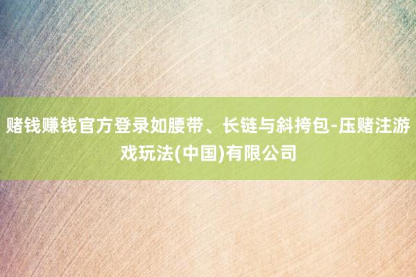 赌钱赚钱官方登录如腰带、长链与斜挎包-压赌注游戏玩法(中国)有限公司