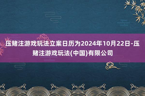 压赌注游戏玩法立案日历为2024年10月22日-压赌注游戏玩法(中国)有限公司