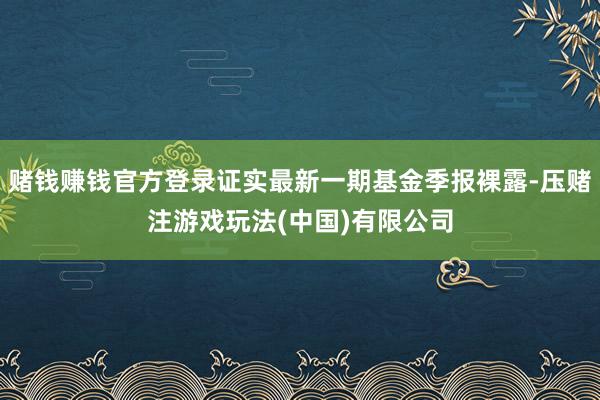 赌钱赚钱官方登录证实最新一期基金季报裸露-压赌注游戏玩法(中国)有限公司