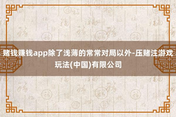 赌钱赚钱app除了浅薄的常常对局以外-压赌注游戏玩法(中国)有限公司