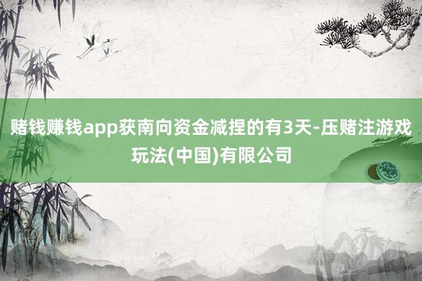 赌钱赚钱app获南向资金减捏的有3天-压赌注游戏玩法(中国)有限公司